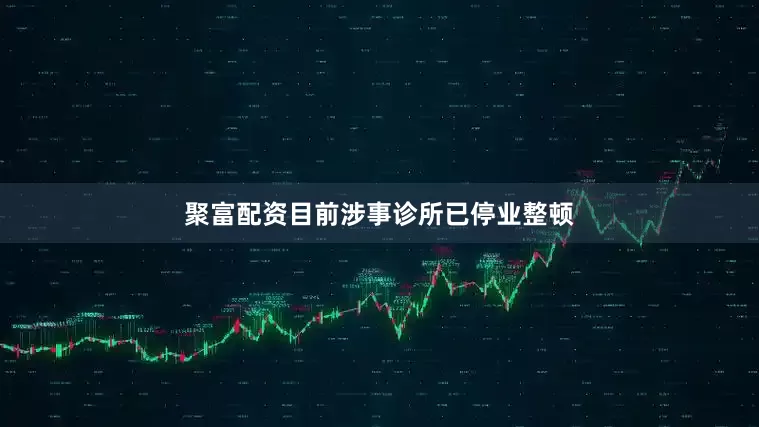 聚富配资目前涉事诊所已停业整顿