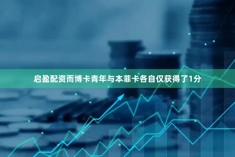 启盈配资而博卡青年与本菲卡各自仅获得了1分