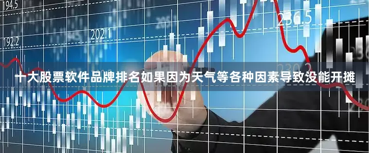 十大股票软件品牌排名如果因为天气等各种因素导致没能开摊