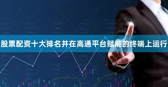 股票配资十大排名并在高通平台赋能的终端上运行