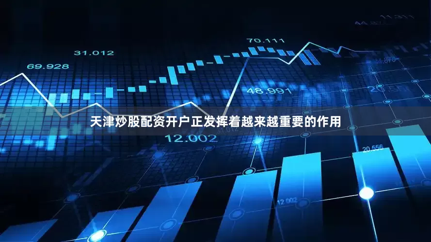 天津炒股配资开户正发挥着越来越重要的作用