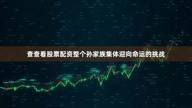 查查看股票配资整个孙家族集体迎向命运的挑战