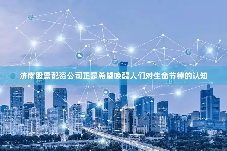 济南股票配资公司正是希望唤醒人们对生命节律的认知