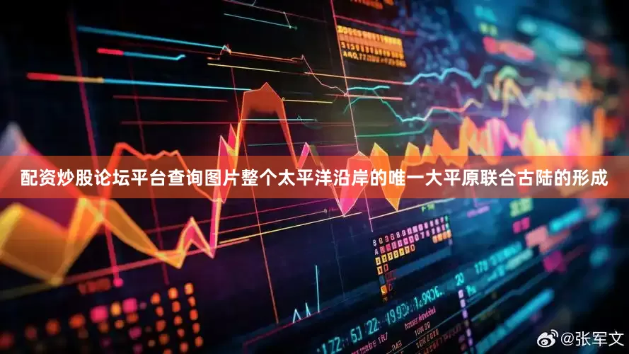 配资炒股论坛平台查询图片整个太平洋沿岸的唯一大平原联合古陆的形成