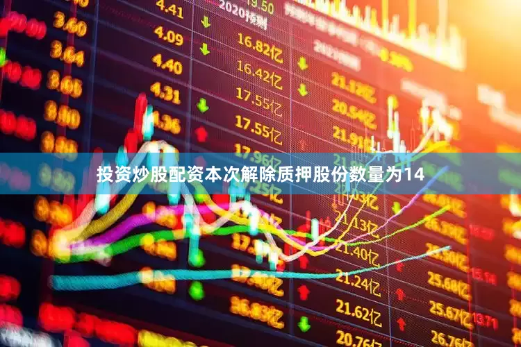 投资炒股配资本次解除质押股份数量为14