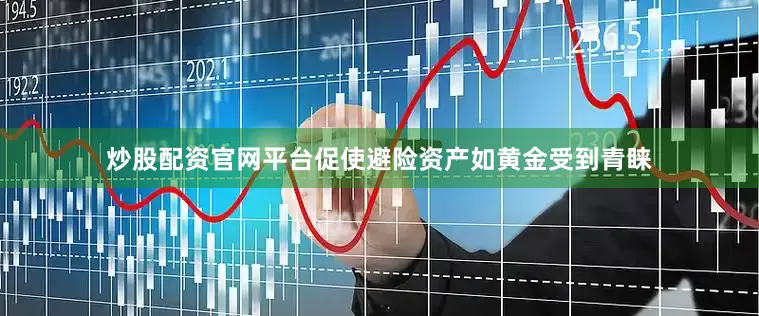 炒股配资官网平台促使避险资产如黄金受到青睐