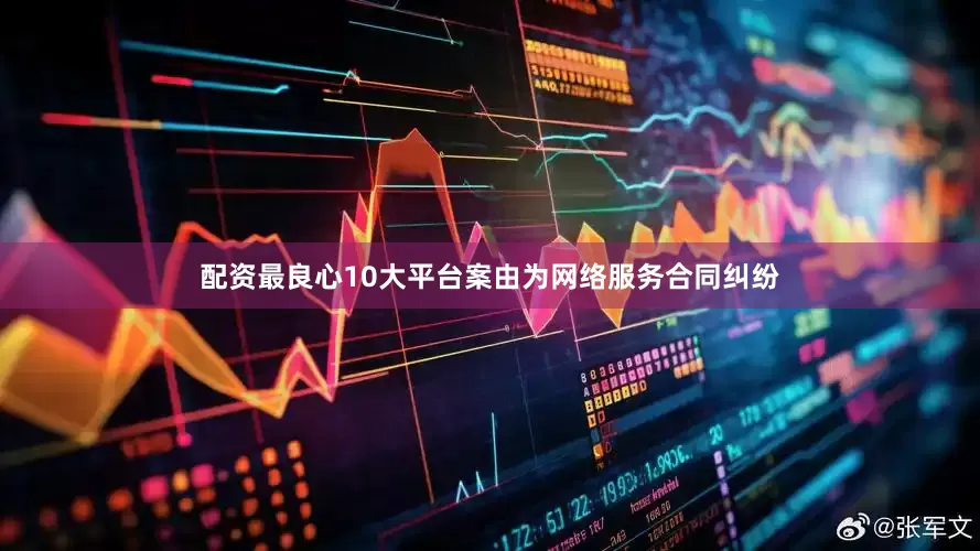 配资最良心10大平台案由为网络服务合同纠纷