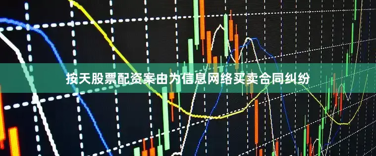 按天股票配资案由为信息网络买卖合同纠纷