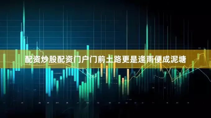 配资炒股配资门户门前土路更是逢雨便成泥塘