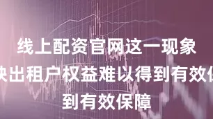 线上配资官网这一现象反映出租户权益难以得到有效保障