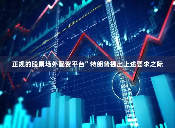 正规的股票场外配资平台”　　特朗普提出上述要求之际