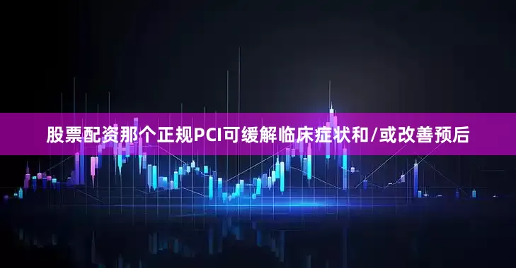 股票配资那个正规PCI可缓解临床症状和/或改善预后