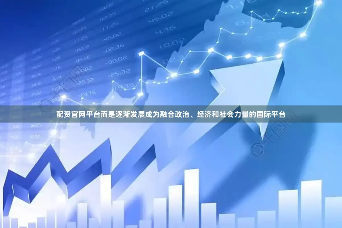 配资官网平台而是逐渐发展成为融合政治、经济和社会力量的国际平台