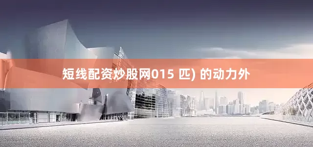 短线配资炒股网015 匹) 的动力外