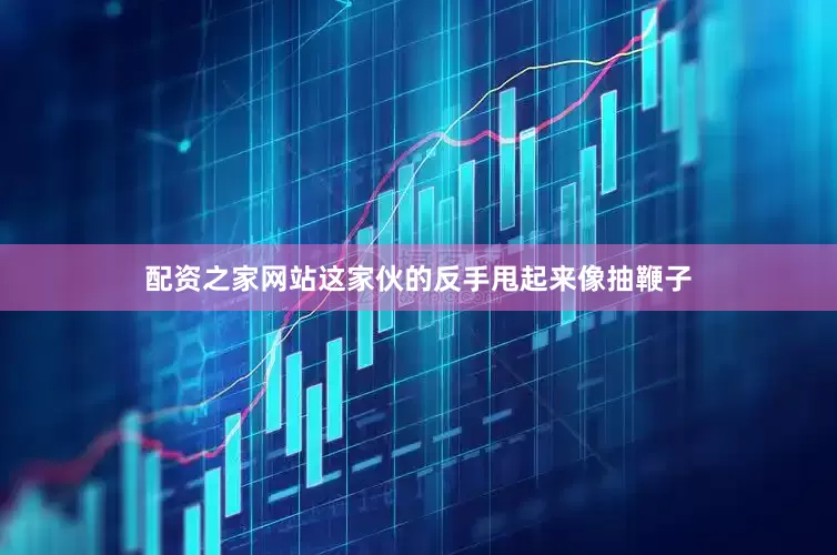 配资之家网站这家伙的反手甩起来像抽鞭子