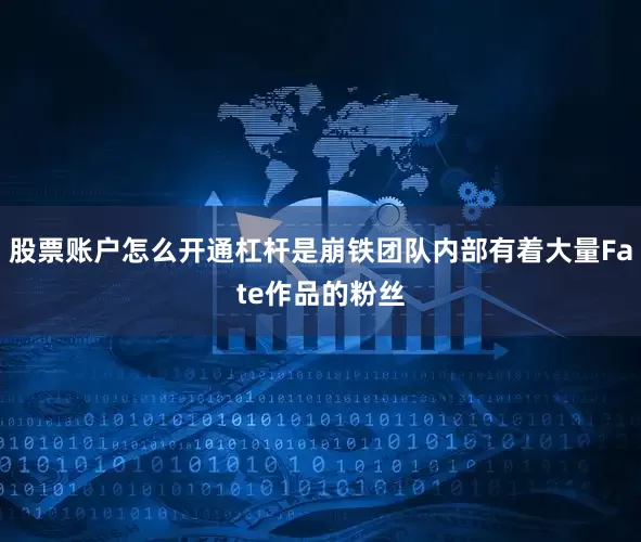 股票账户怎么开通杠杆是崩铁团队内部有着大量Fate作品的粉丝