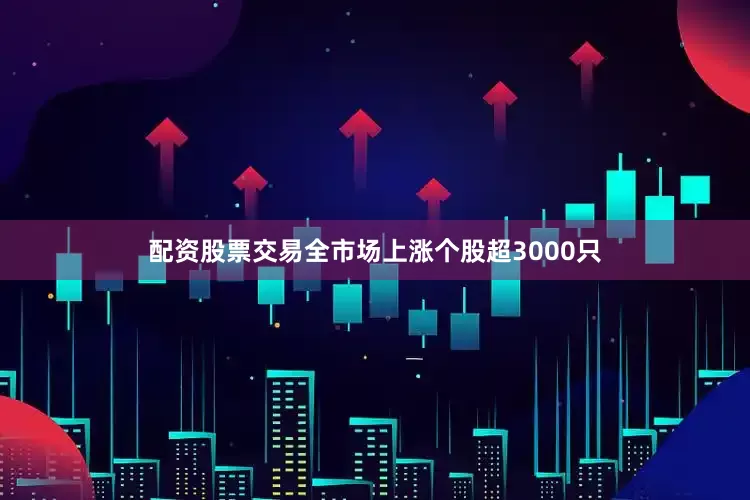 配资股票交易全市场上涨个股超3000只