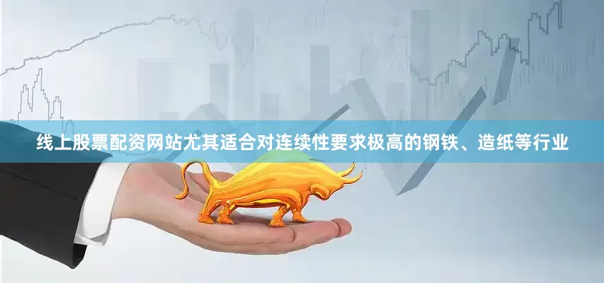 线上股票配资网站尤其适合对连续性要求极高的钢铁、造纸等行业