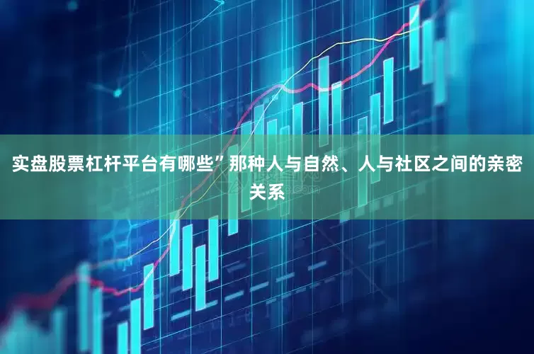 实盘股票杠杆平台有哪些”那种人与自然、人与社区之间的亲密关系