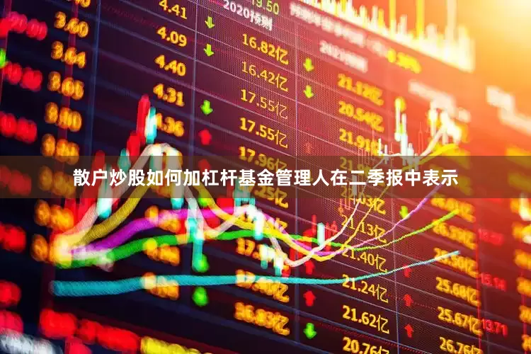 散户炒股如何加杠杆　　基金管理人在二季报中表示