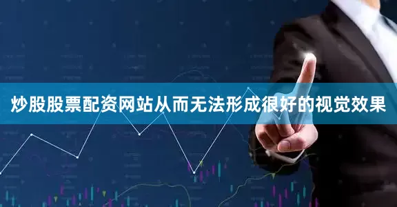 炒股股票配资网站从而无法形成很好的视觉效果