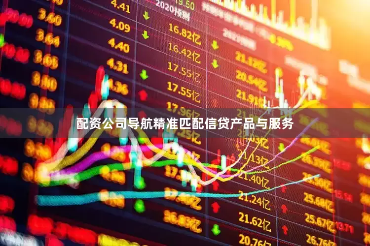 配资公司导航精准匹配信贷产品与服务