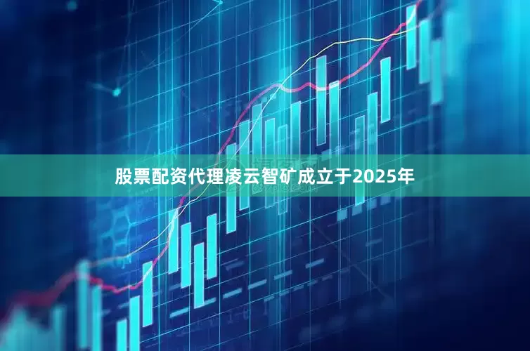 股票配资代理　　凌云智矿成立于2025年