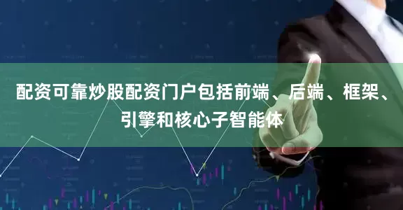 配资可靠炒股配资门户包括前端、后端、框架、引擎和核心子智能体