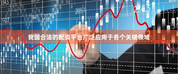 我国合法的配资平台广泛应用于各个关键领域