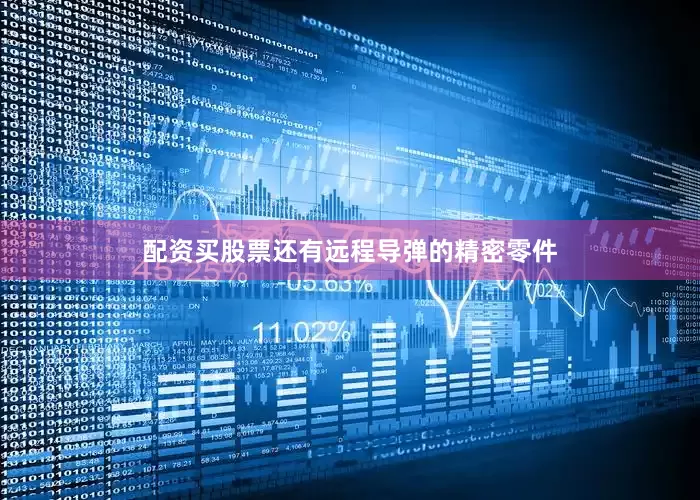 配资买股票还有远程导弹的精密零件