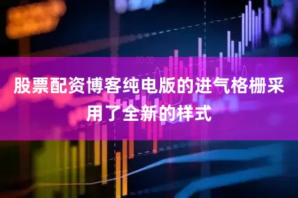 股票配资博客纯电版的进气格栅采用了全新的样式