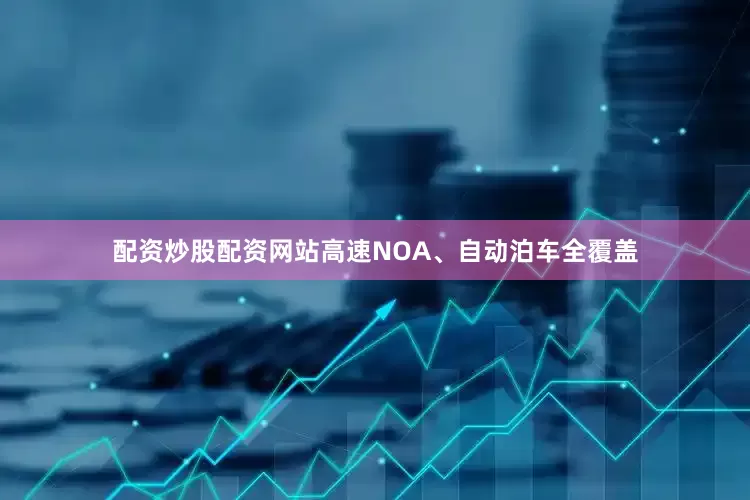 配资炒股配资网站高速NOA、自动泊车全覆盖