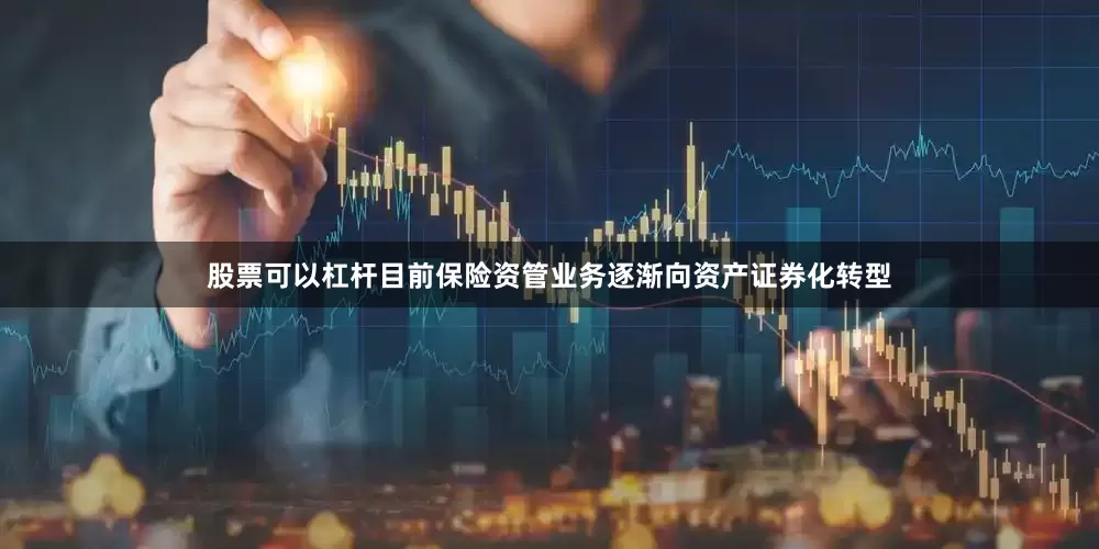 股票可以杠杆目前保险资管业务逐渐向资产证券化转型