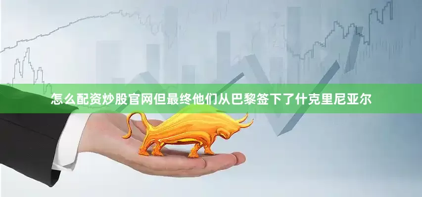 怎么配资炒股官网但最终他们从巴黎签下了什克里尼亚尔