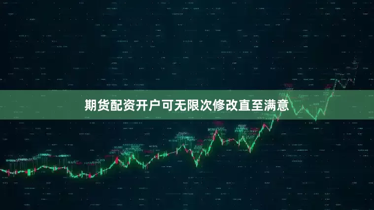 期货配资开户可无限次修改直至满意