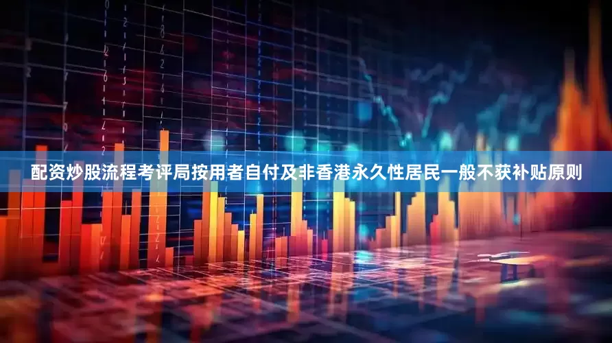 配资炒股流程考评局按用者自付及非香港永久性居民一般不获补贴原则