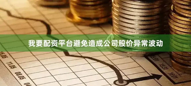 我要配资平台避免造成公司股价异常波动