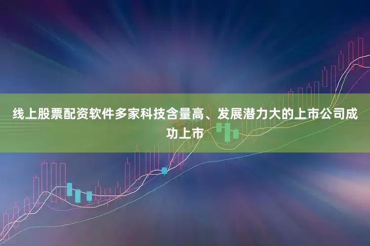 线上股票配资软件多家科技含量高、发展潜力大的上市公司成功上市