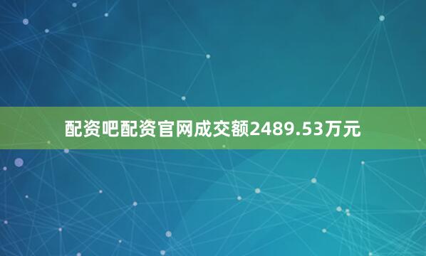配资吧配资官网成交额2489.53万元