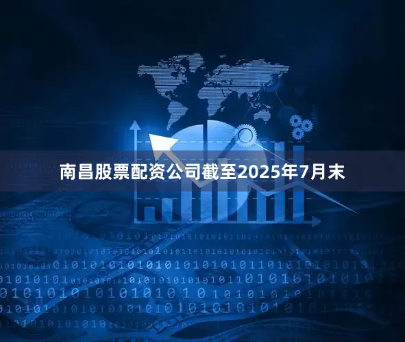 南昌股票配资公司截至2025年7月末