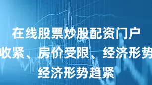 在线股票炒股配资门户政策收紧、房价受限、经济形势趋紧