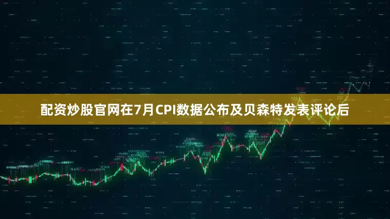 配资炒股官网在7月CPI数据公布及贝森特发表评论后