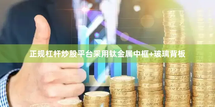 正规杠杆炒股平台采用钛金属中框+玻璃背板