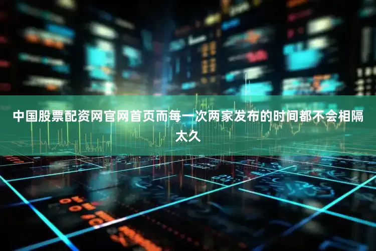 中国股票配资网官网首页而每一次两家发布的时间都不会相隔太久