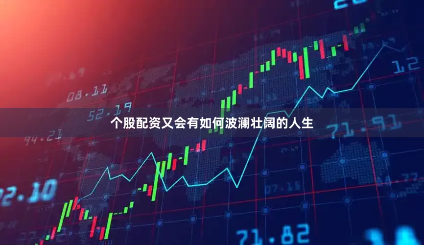 个股配资又会有如何波澜壮阔的人生