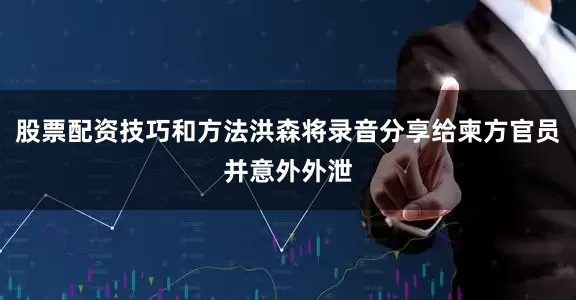 股票配资技巧和方法洪森将录音分享给柬方官员并意外外泄