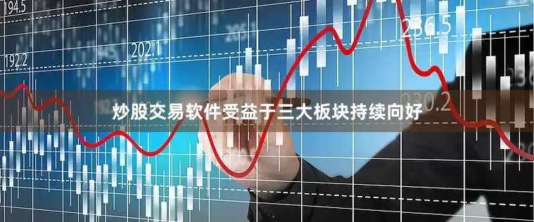 炒股交易软件　　受益于三大板块持续向好