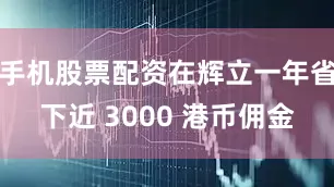 手机股票配资在辉立一年省下近 3000 港币佣金