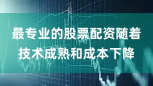 最专业的股票配资随着技术成熟和成本下降
