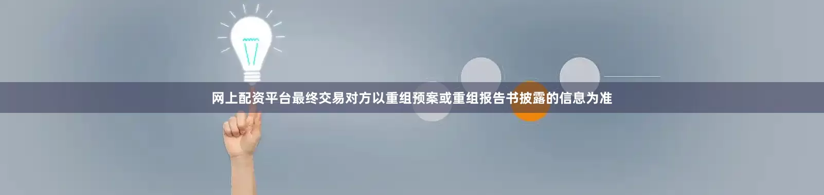 网上配资平台最终交易对方以重组预案或重组报告书披露的信息为准